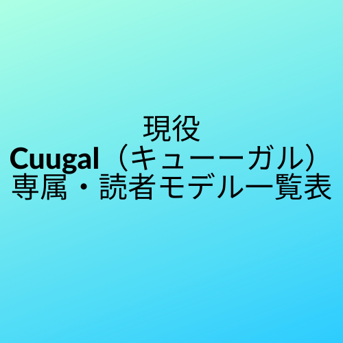 現役 Cuugal キューーガル 専属 読者モデル一覧表 21年最新版 日日美少女